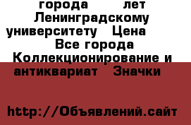 1.1) города : 150 лет Ленинградскому университету › Цена ­ 89 - Все города Коллекционирование и антиквариат » Значки   